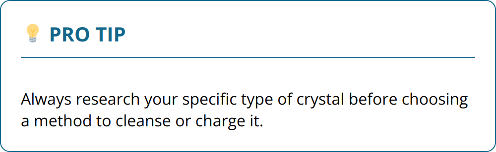 Pro Tip - Always research your specific type of crystal before choosing a method to cleanse or charge it.